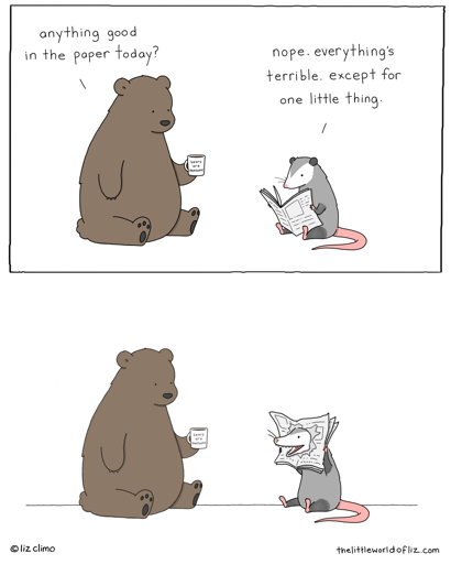 Panel 1: Bear: "anything good in the paper today?" Possum: nope, everything's terrible except for one little thing." Panel 2: (Possum pokes his face through the paper and smiles.)